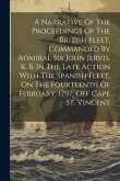 A Narrative Of The Proceedings Of The British Fleet, Commanded By Admiral Sir John Jervis, K. B. In The Late Action With The Spanish Fleet, On The Fou