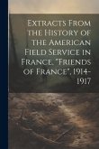 Extracts From the History of the American Field Service in France, &quote;Friends of France&quote;, 1914-1917