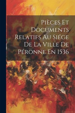 Cover Pièces Et Documents Relatifs Au Siége De La Ville De Péronne En 1536
