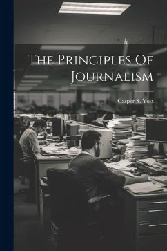 The Principles Of Journalism - Yost, Casper S.
