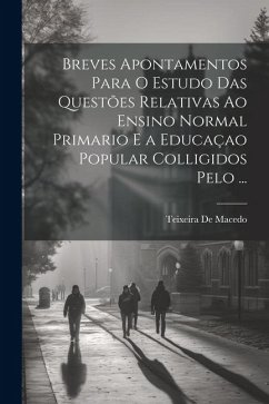 Breves Apontamentos Para O Estudo Das Questões Relativas Ao Ensino Normal Primario E a Educaçao Popular Colligidos Pelo ... - De Macedo, Teixeira