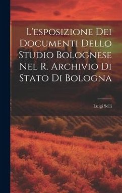 L'esposizione Dei Documenti Dello Studio Bolognese Nel R. Archivio Di Stato Di Bologna - Selli, Luigi