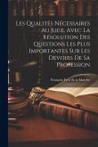 Les Qualités Nécessaires Au Juge, Avec La Résolution Des Questions Les Plus Importantes Sur Les Devoirs De Sa Profession