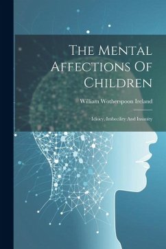 The Mental Affections Of Children: Idiocy, Imbecility And Insanity - Ireland, William Wotherspoon