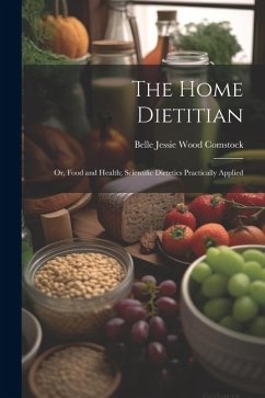 The Home Dietitian: Or, Food and Health; Scientific Dietetics Practically Applied - Comstock, Belle Jessie Wood