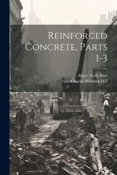 Reinforced Concrete, Parts 1-3 - Hill, Charles Shattuck; Buel, Albert Wells