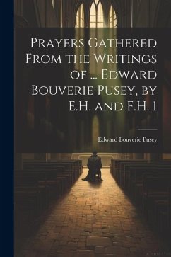 Prayers Gathered From the Writings of ... Edward Bouverie Pusey, by E.H. and F.H. 1 - Pusey, Edward Bouverie