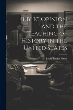 Public Opinion and the Teaching of History in the United States - Pierce, Bessie Louise