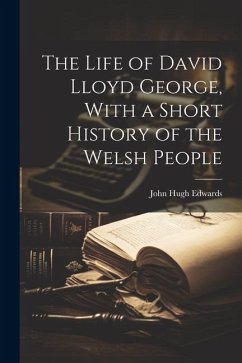 The Life of David Lloyd George, With a Short History of the Welsh People - Edwards, John Hugh