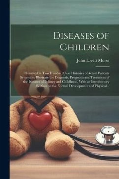 Diseases of Children; Presented in Two Hundred Case Histories of Actual Patients Selected to Illustrate the Diagnosis, Prognosis and Treatment of the - Morse, John Lovett