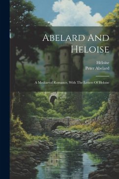 Abelard And Heloise: A Mediaeval Romance, With The Letters Of Heloise - Abelard, Peter; Héloïse