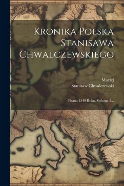 Kronika Polska Stanisawa Chwalczewskiego: Pisana 1549 Roku, Volume 2... - Miechowa), Maciej (Z; Chwalczewski, Stanisaw