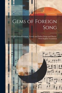 Gems of Foreign Song: A Collection of German, French and Italian Songs and Duetts: With English Translation - Anonymous