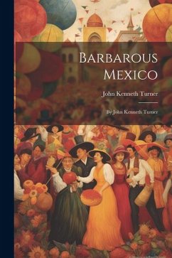 Barbarous Mexico: By John Kenneth Turner - Turner, John Kenneth