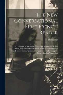 The New Conversational First French Reader: A Collection of Interesting Narratives, Adapted for Use in Schools, with a List of the Difficult Words to - Bué, Henri