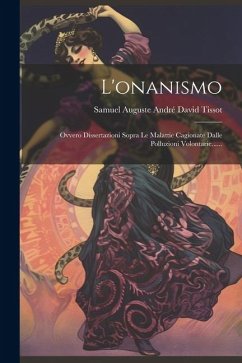 L'onanismo: Ovvero Dissertazioni Sopra Le Malattie Cagionate Dalle Polluzioni Volontarie......