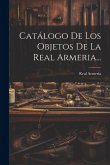 Catálogo De Los Objetos De La Real Armeria...