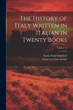 The History of Italy Written in Italian in Twenty Books; Volume 10 - Goddard, Austin Parke; Guicciardini, Francesco