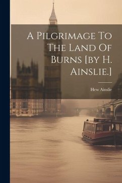 A Pilgrimage To The Land Of Burns [by H. Ainslie.] - Ainslie, Hew