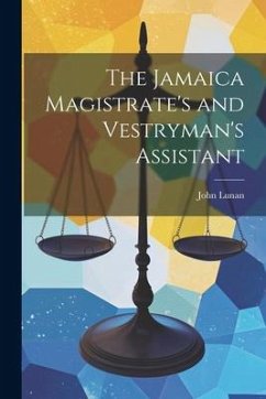 The Jamaica Magistrate's and Vestryman's Assistant - Lunan, John