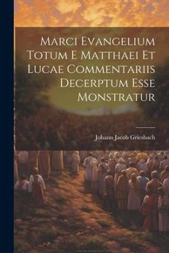 Marci Evangelium Totum E Matthaei Et Lucae Commentariis Decerptum Esse Monstratur - Griesbach, Johann Jacob