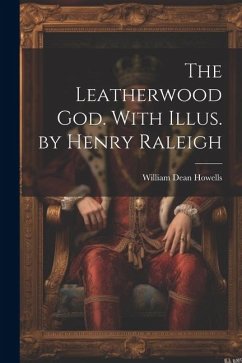 The Leatherwood god. With Illus. by Henry Raleigh - Howells, William Dean