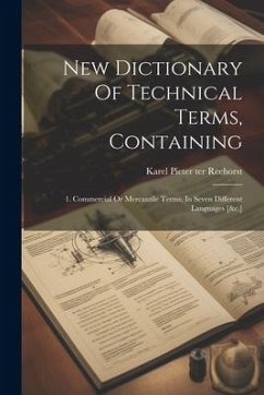 New Dictionary Of Technical Terms, Containing: 1. Commercial Or Mercantile Terms, In Seven Different Languages [&c.]