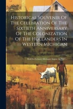 Historical Souvenir Of The Celebration Of The Sixtieth Anniversary Of The Colonization Of The Hollanders In Western Michigan: Held In Zeeland, Michiga - Anonymous