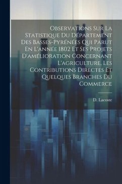 Observations Sur La Statistique Du Département Des Basses-pyrénées Qui Parut En L'année 1802 Et Ses Projets D'amélioration Concernant L'agriculture, L - Lacoste, D.