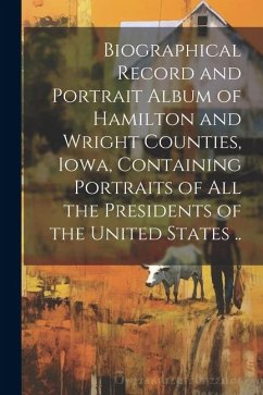 Biographical Record and Portrait Album of Hamilton and Wright Counties, Iowa, Containing Portraits of all the Presidents of the United States .. - Anonymous