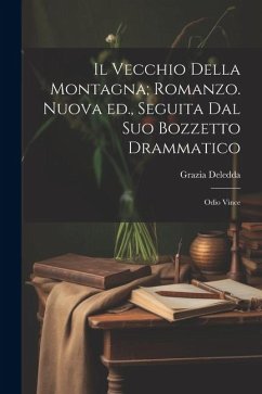 Il vecchio della montagna; romanzo. Nuova ed., seguita dal suo bozzetto drammatico: Odio vince - Deledda, Grazia