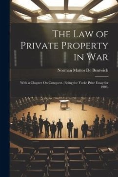 The Law of Private Property in War: With a Chapter On Conquest. (Being the Yorke Prize Essay for 1906) - De Bentwich, Norman Mattos