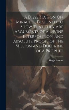 A Dissertation On Miracles, Designed to Show That They Are Arguments of a Divine Interposition, and Absolute Proofs of the Mission and Doctrine of a P - Farmer, Hugh