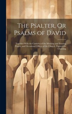 The Psalter, Or Psalms of David: Together With the Canticles of the Morning and Evening Prayer, and Occasional Offices of the Church. Figured for Chan - Anonymous