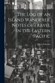 The Log of an Island Wanderer, Notes of Travel in the Eastern Pacific