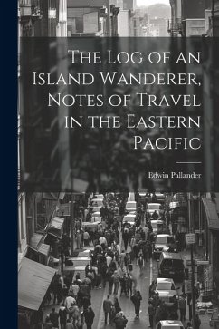 The Log of an Island Wanderer, Notes of Travel in the Eastern Pacific - Pallander, Edwin