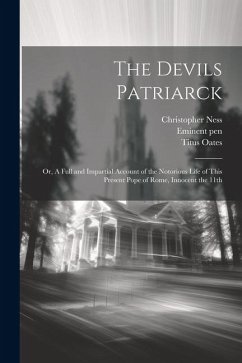 The Devils Patriarck; or, A Full and Impartial Account of the Notorious Life of This Present Pope of Rome, Innocent the 11th - Oates, Titus; Ness, Christopher]; Pen, Eminent