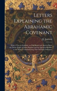 Letters Explaining the Abrahamic Covenant: With a View to Establish, on This Broad and Ancient Basis, the Divine Right of Infant Baptism and the Quest - Janeway, J. J.