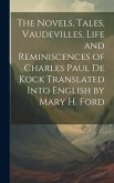The Novels, Tales, Vaudevilles, Life and Reminiscences of Charles Paul De Kock Translated Into English by Mary H. Ford