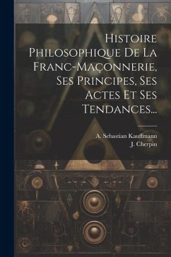 Cover Histoire Philosophique De La Franc-maçonnerie, Ses Principes, Ses Actes Et Ses Tendances...