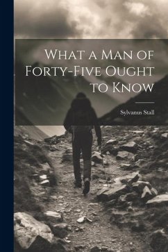 What a Man of Forty-Five Ought to Know - Stall, Sylvanus