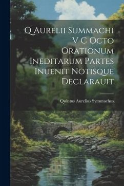 Q Aurelii Summachi V C Octo Orationum Ineditarum Partes Inuenit Notisque Declarauit - Symmachus, Quintus Aurelius