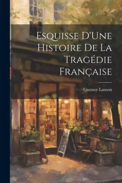 Esquisse D'Une Histoire De La Tragédie Française - Lanson, Gustave