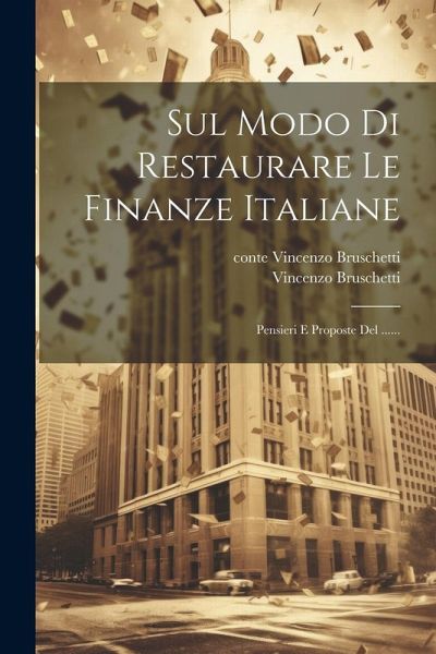 Sul Modo Di Restaurare Le Finanze Italiane: Pensieri E Proposte Del ...... Sul Modo Di Restaurare Le Finanze Italiane: Pensieri E Proposte Del ......
