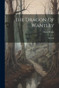 The Dragon Of Wantley: His Tale - Wister, Owen