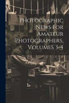 Photographic News For Amateur Photographers, Volumes 3-4 - Anonymous