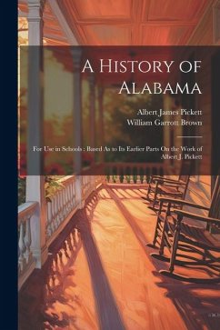 A History of Alabama: For Use in Schools: Based As to Its Earlier Parts On the Work of Albert J. Pickett - Brown, William Garrott; Pickett, Albert James