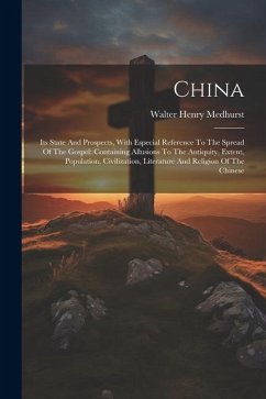 China: Its State And Prospects, With Especial Reference To The Spread Of The Gospel: Containing Allusions To The Antiquity, E - Medhurst, Walter Henry