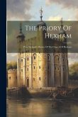 The Priory Of Hexham: Prior Richard's History Of The Church Of Hexham