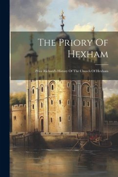 The Priory Of Hexham: Prior Richard's History Of The Church Of Hexham - Anonymous